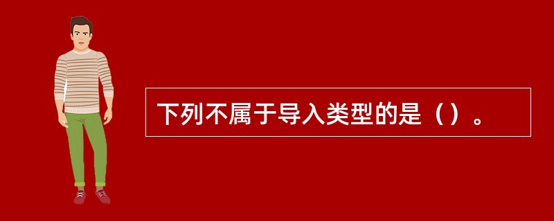 下列不属于导入类型的是（）。