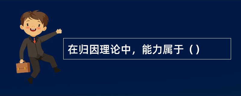 在归因理论中，能力属于（）