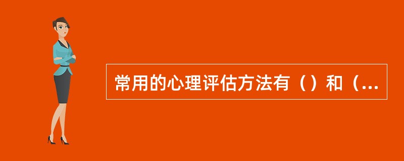 常用的心理评估方法有（）和（）。