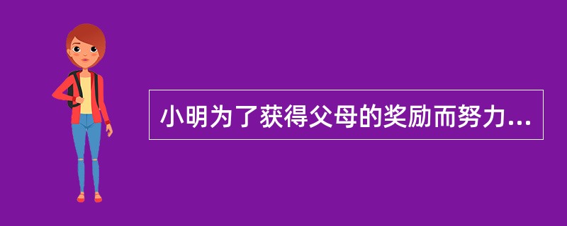 小明为了获得父母的奖励而努力学习，他的学习动机是（）