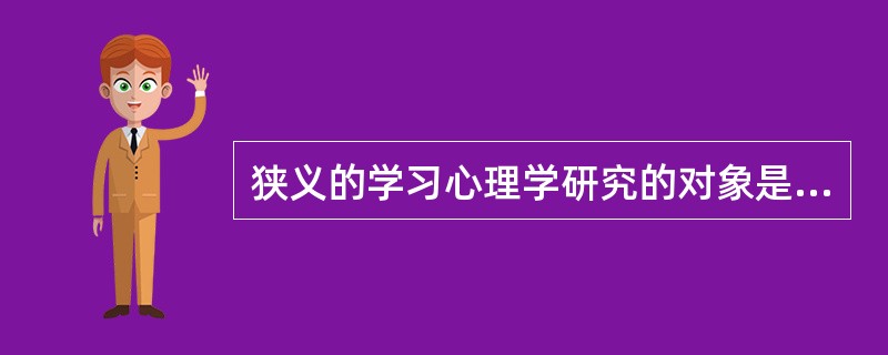 狭义的学习心理学研究的对象是（）