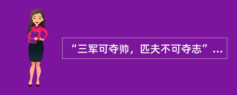 “三军可夺帅，匹夫不可夺志”说的是（）