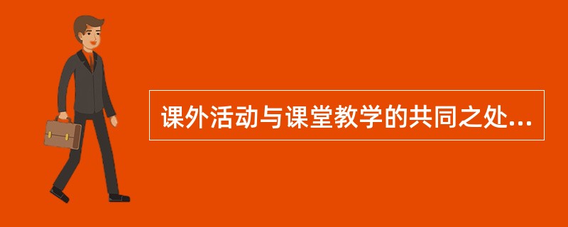 课外活动与课堂教学的共同之处在于它们都是（　　）。