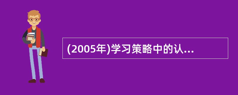 (2005年)学习策略中的认知策略可分为复述策略、精细加工策略和（）。