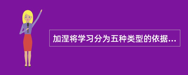 加涅将学习分为五种类型的依据是（）