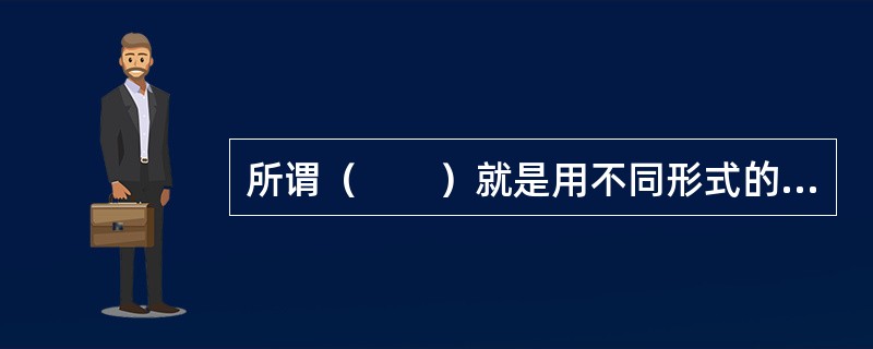 所谓（　　）就是用不同形式的直观材料或事例说明事物的本质属性，即变换同类事物的非本质特征，以便突出本质特征。