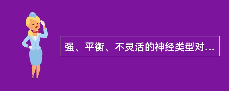 强、平衡、不灵活的神经类型对应的气质类型是多血质。（）