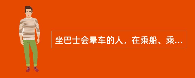 坐巴士会晕车的人，在乘船、乘火车时也有类似的反应，这是条件反射的（）。