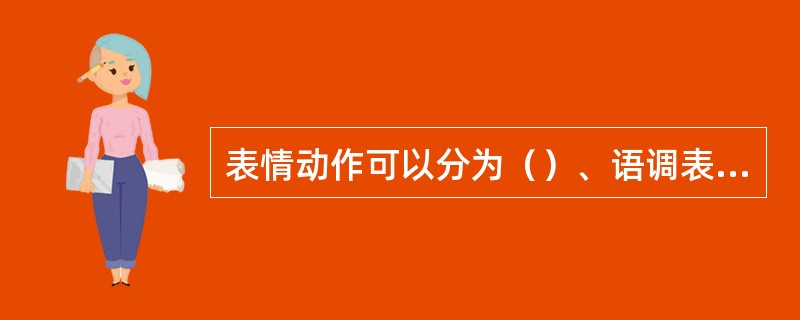 表情动作可以分为（）、语调表情和姿态表情；其中（）是鉴别情绪的主要标志。