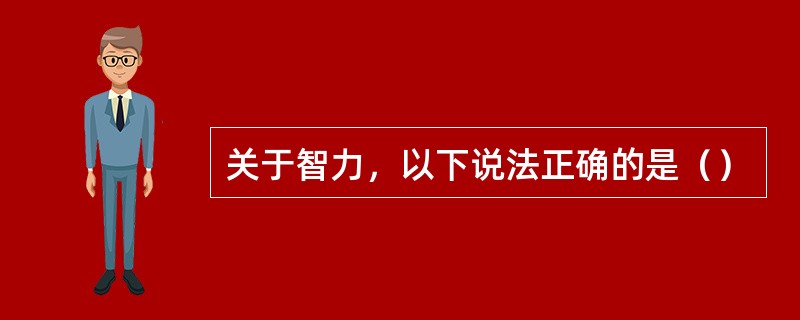 关于智力，以下说法正确的是（）