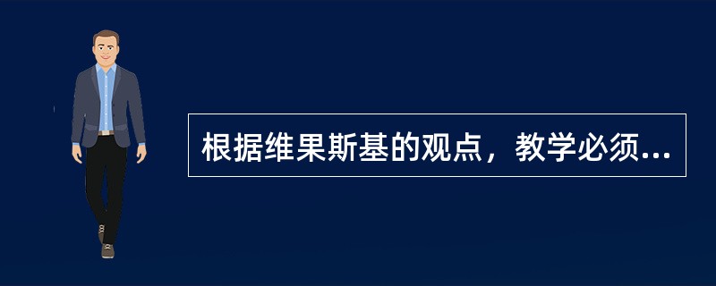 根据维果斯基的观点，教学必须要考虑学生已经达到的水平，而且任何教学也必须着眼于学生的已有水平。（）