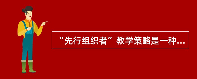 “先行组织者”教学策略是一种（）的教学技术。