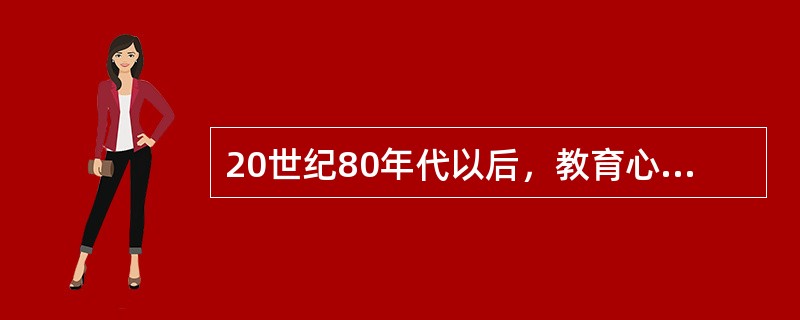 20世纪80年代以后，教育心理学研究的成果集中体现在哪些方面？