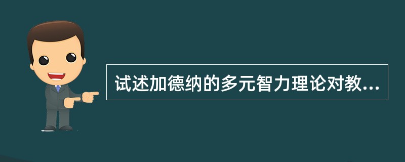 试述加德纳的多元智力理论对教学工作的启示。