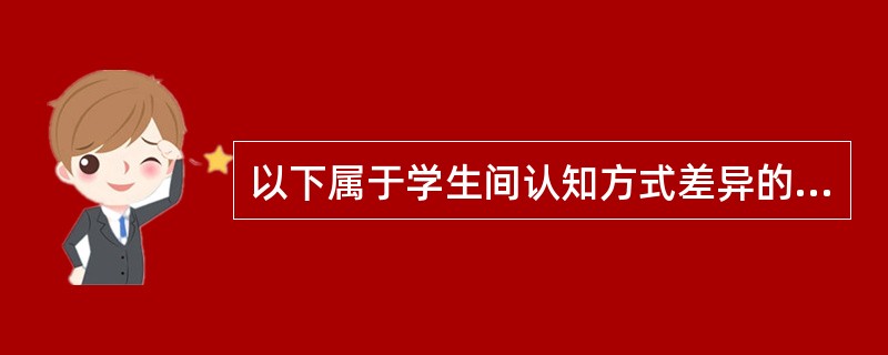 以下属于学生间认知方式差异的是（）