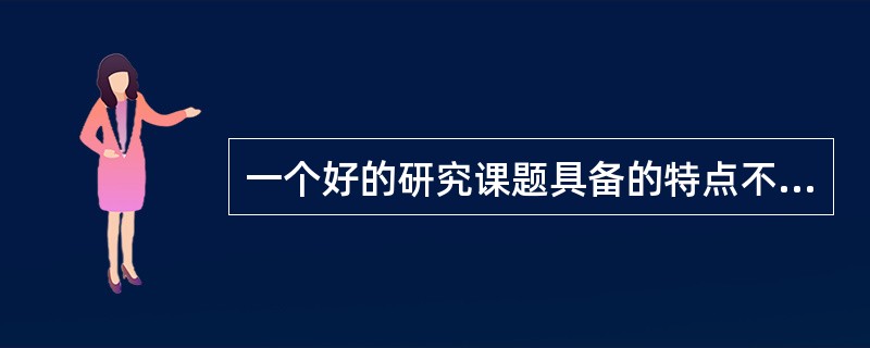 一个好的研究课题具备的特点不包括（）