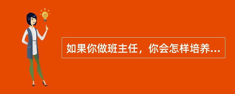 如果你做班主任，你会怎样培养班级干部？