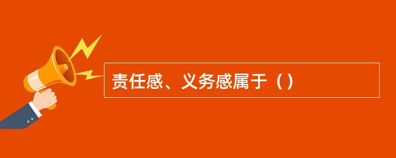 责任感、义务感属于（）