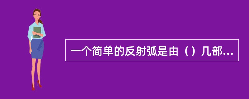 一个简单的反射弧是由（）几部分组成。