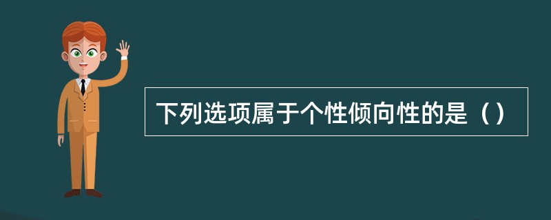 下列选项属于个性倾向性的是（）