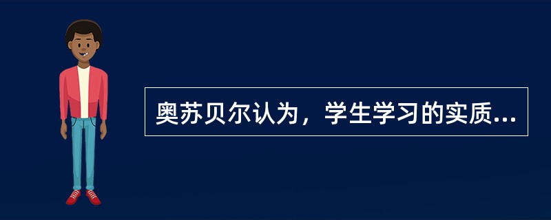 奥苏贝尔认为，学生学习的实质是（）