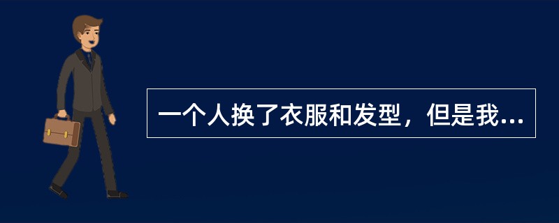 一个人换了衣服和发型，但是我们仍然能够认出他，这体现了（）