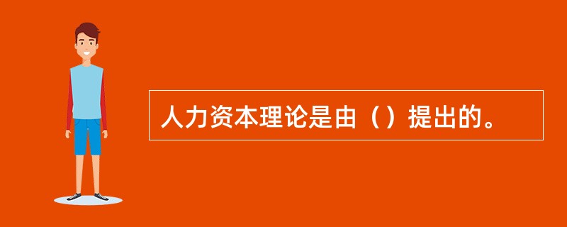 人力资本理论是由（）提出的。