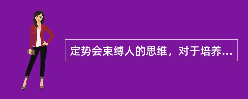 定势会束缚人的思维，对于培养思维品质很不利。（）