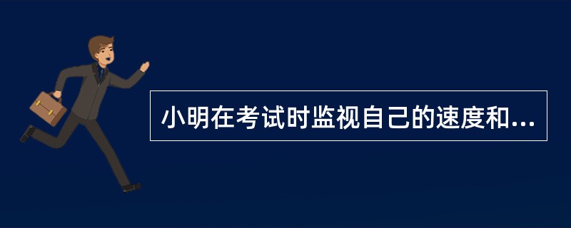 小明在考试时监视自己的速度和时间，这种策略属于（）