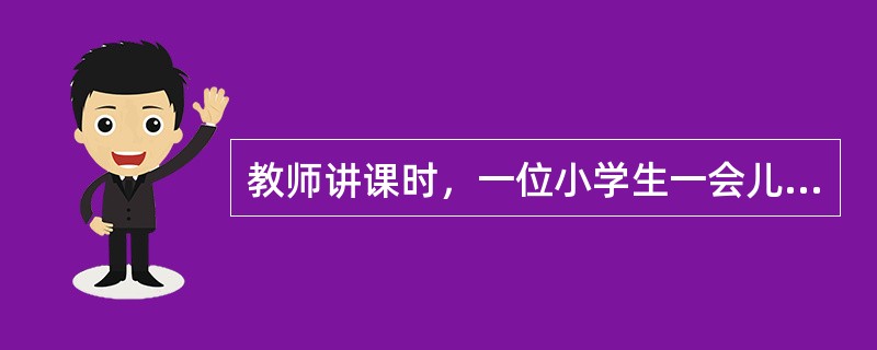 教师讲课时，一位小学生一会儿听教师讲，一会儿翻书看，一会儿在本子上写什么，你认为这位小学生这时的注意状态是（）