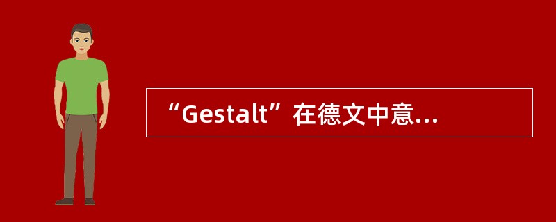 “Gestalt”在德文中意味着“（）”，它代表了格式塔心理学的基本主张和宗旨。