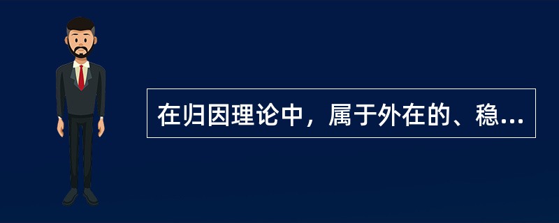 在归因理论中，属于外在的、稳定性因素的是（）