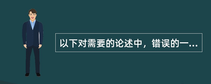 以下对需要的论述中，错误的一项是（）