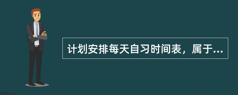 计划安排每天自习时间表，属于学习策略中的（）