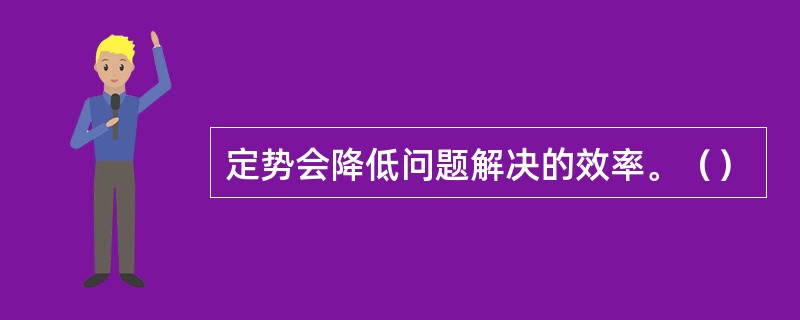 定势会降低问题解决的效率。（）