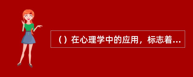 （）在心理学中的应用，标志着心理学真正走上了科学化的道路，成为一门独立的科学。