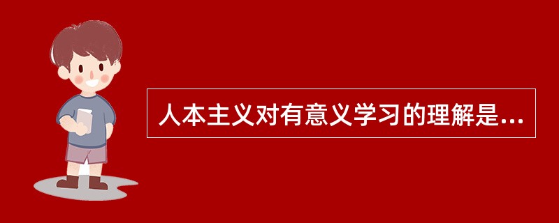 人本主义对有意义学习的理解是（）