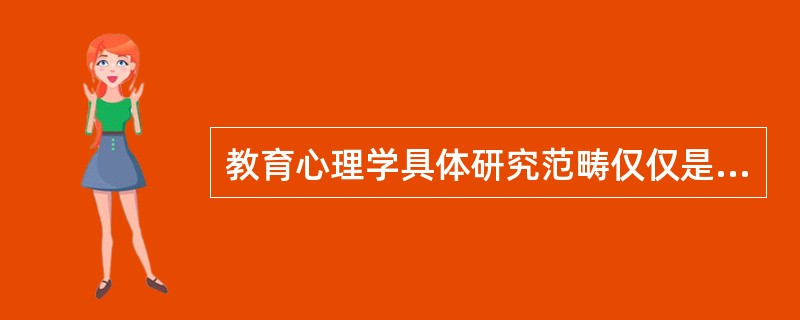 教育心理学具体研究范畴仅仅是围绕教师教的过程而展开的。（）