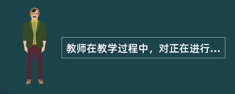 教师在教学过程中，对正在进行的教学活动进行不断的自我认识和反思能力是教学监控能力。（）