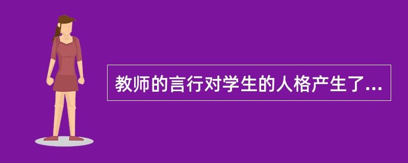 教师的言行对学生的人格产生了潜移默化的影响，这表现了（）对性格的影响。