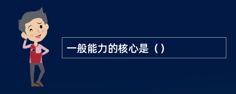 一般能力的核心是（）