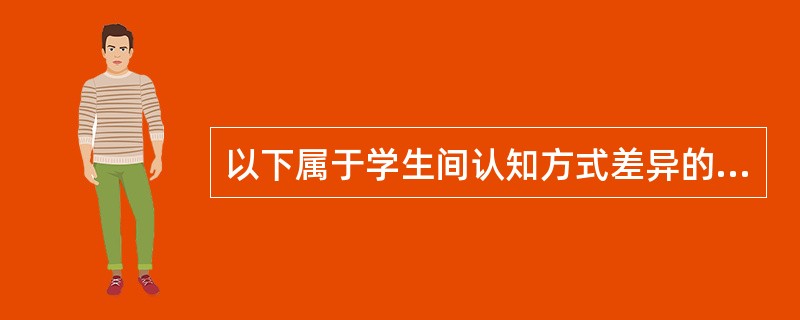 以下属于学生间认知方式差异的是（）