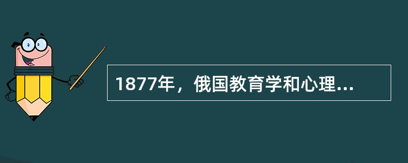 1877年，俄国教育学和心理学家（）出版了《教育心理学》一书，这是最早正式以“教育心理学”命名的著作。