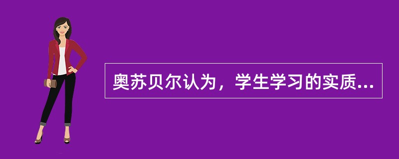 奥苏贝尔认为，学生学习的实质是（）