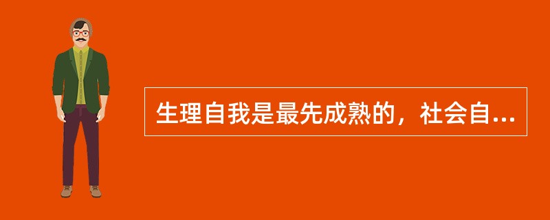 生理自我是最先成熟的，社会自我成熟的时间晚于心理自我。（）