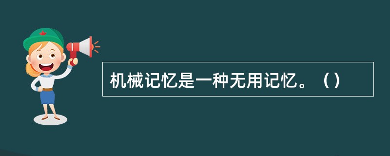 机械记忆是一种无用记忆。（）