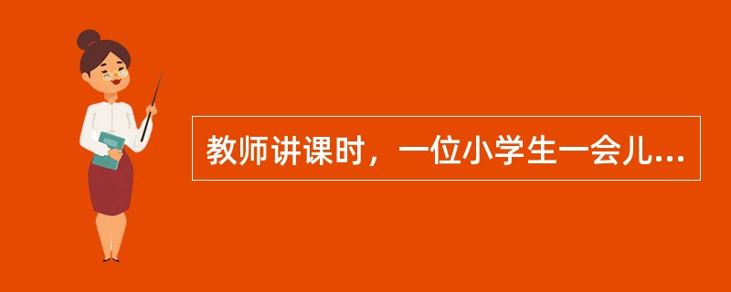 教师讲课时，一位小学生一会儿听教师讲，一会儿翻书看，一会儿在本子上写什么，你认为这位小学生这时的注意状态是（）