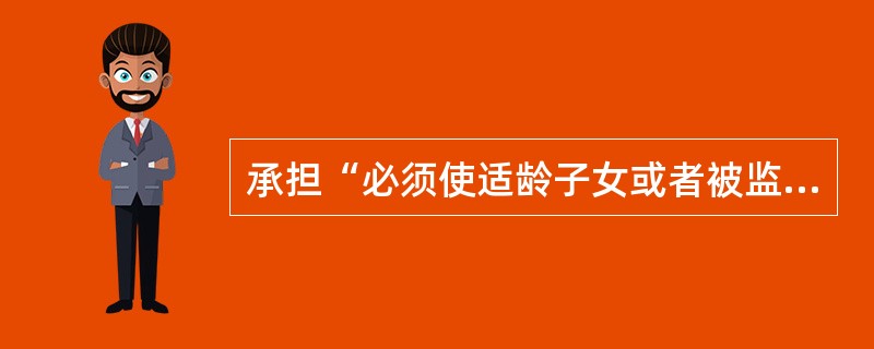 承担“必须使适龄子女或者被监护人按时入学，接受规定年限的义务教育”义务的人是（）