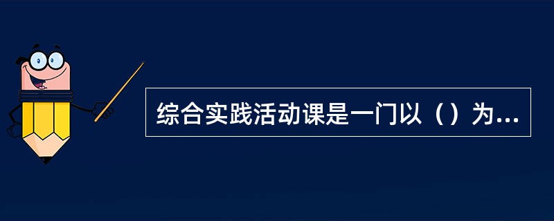 综合实践活动课是一门以（）为核心的实践性课程。