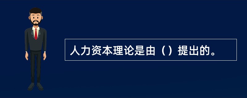 人力资本理论是由（）提出的。